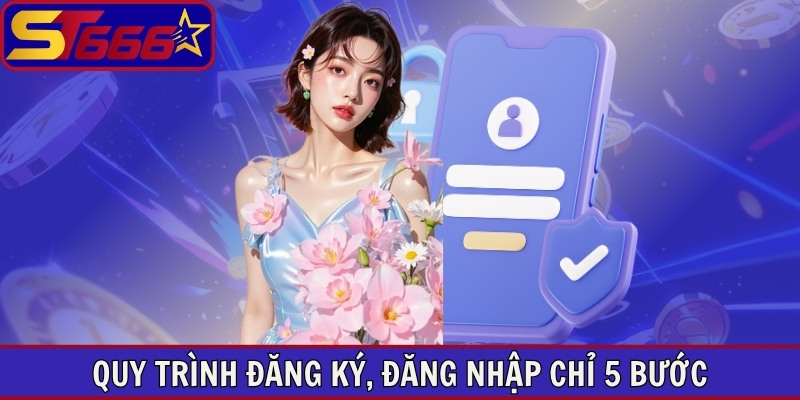 Quy trình đăng ký, đăng nhập chỉ 5 bước