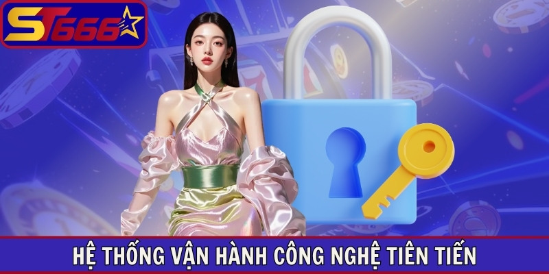 Hệ thống ST666 vận hành công nghệ tiên tiến